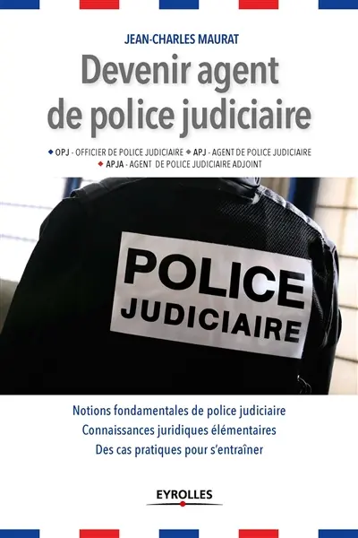 Devenir agent de police judiciaire : OPJ officier de police judiciaire, APJ agent de police judiciaire, APJA agent de police judiciaire adjoint : notions fondamentales de police judiciaire, connaissances juridiques élémentaires, des cas pratiques pour s'entraîner