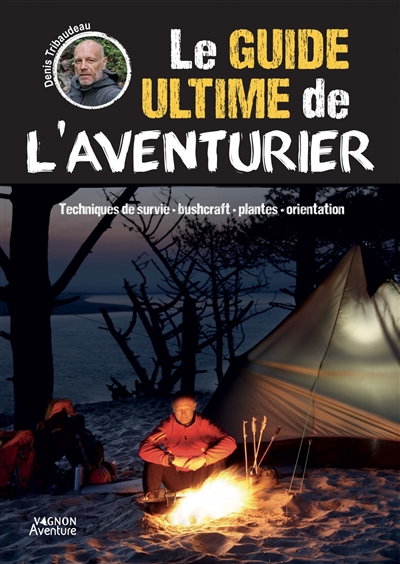 Le guide ultime de l'aventurier : techniques de survie, bushcraft, plantes, orientation
