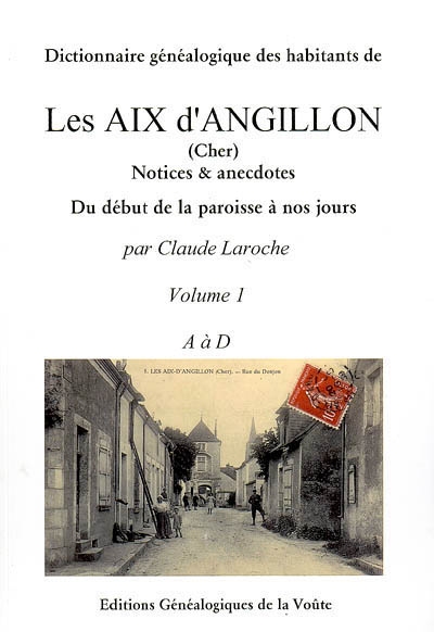 Dictionnaire généalogique des habitants de Les Aix d'Angillon (Cher) : notices & anecdotes. Vol. 1. A à D. du début de la paroisse à nos jours. Vol. 1. A à D