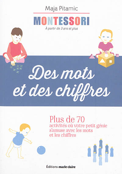 Montessori, à partir de 3 ans et plus : des mots et des chiffres : plus de 70 activités où votre petit génie s'amuse avec les mots et les chiffres