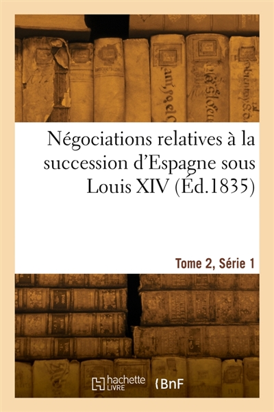 Négociations relatives à la succession d'Espagne sous Louis XIV. Tome 2, Série 1