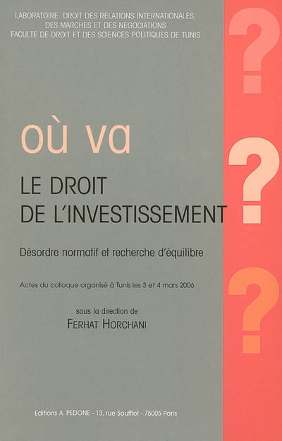 Où va le droit de l'investissement ? : désordre normatif et recherche d'équilibre : actes du colloque, Tunis, 3 et 4 mars 2006