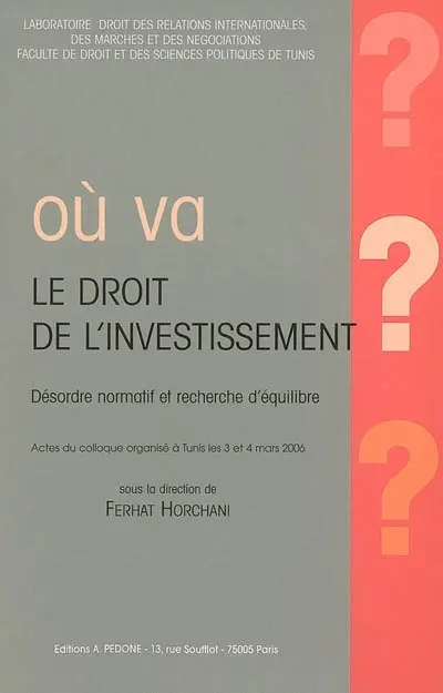 Où va le droit de l'investissement ? : désordre normatif et recherche d'équilibre : actes du colloque, Tunis, 3 et 4 mars 2006