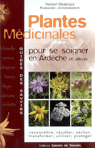 Plantes médicinales : pour se soigner en Ardèche et ailleurs : reconnaître, récolter, sécher, transformer, utiliser, protéger