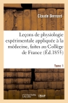 Leçons de physiologie expérimentale appliquée à la médecine, faites au Collège de France. T. 1 : Cours du semestre d'hiver 1854-1855
