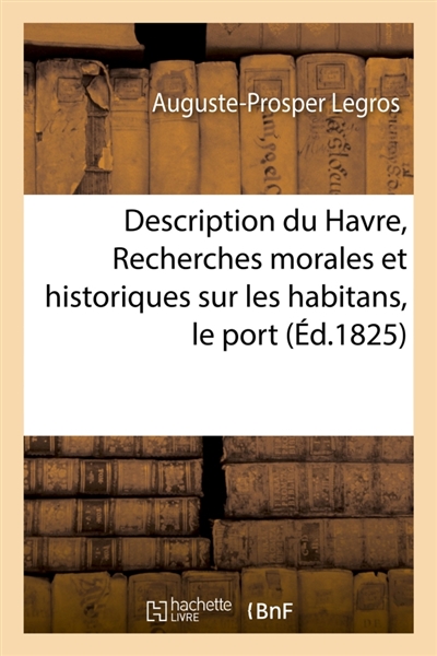 Description du Havre, ou Recherches morales et historiques sur les habitans, port et établissemens