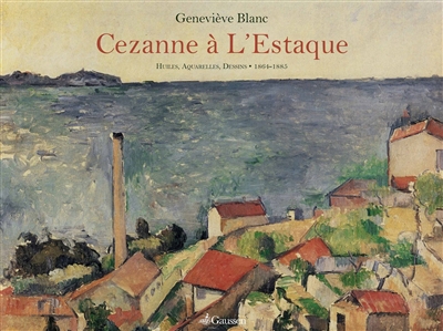 L'oeuvre de Cézanne à L'Estaque : huiles, aquarelles, dessins : 1864-1885
