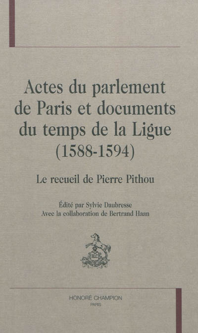 Actes du Parlement de Paris et documents du temps de la Ligue (1588-1594) : le recueil de Pierre Pithou