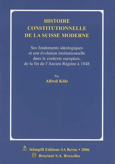 Histoire constitutionnelle de la Suisse moderne : ses fondements idéologiques et son évolution institutionnelle dans le contexte européen, de la fin de l'Ancien Régime à 1848
