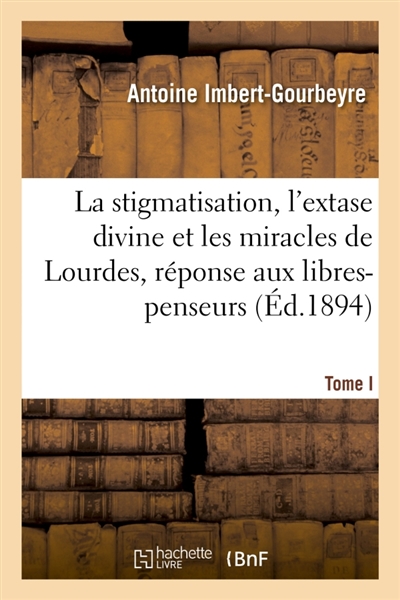 La stigmatisation, l'extase divine et les miracles de Lourdes, réponse aux libres-penseurs. Tome I