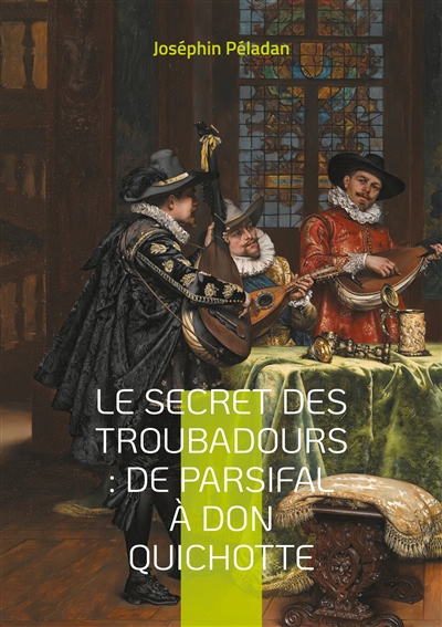 Le Secret des troubadours : De Parsifal à Don Quichotte : La tradition ésotérique des troubadours et son influence sur la littérature chevaleresque