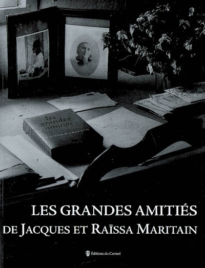 Les grandes amitiés de Jacques et Raïssa Maritain : d'après l'exposition Les grandes amitiés