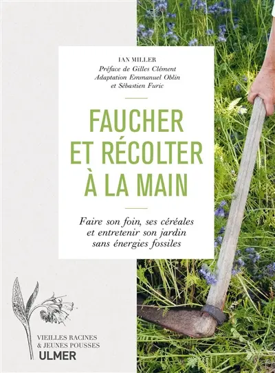 Faucher et récolter à la main : faire son foin, ses céréales et entretenir son jardin sans énergies fossiles