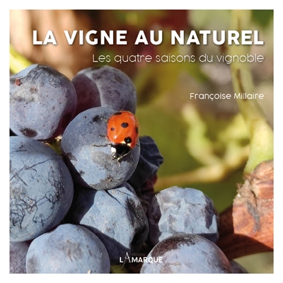 La vigne au naturel : les quatre saisons du vignoble - Françoise Millaire