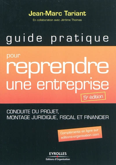 Guide pratique pour reprendre une entreprise : conduite du projet, montage juridique, fiscal et financier