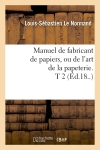 Manuel de fabricant de papiers, ou de l'art de la papeterie. T 2 (Ed.18..)