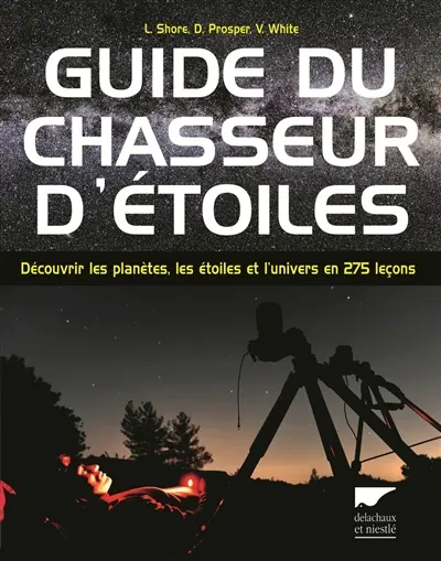 Guide du chasseur d'étoiles : découvrir les planètes, les étoiles et l'univers en 275 leçons