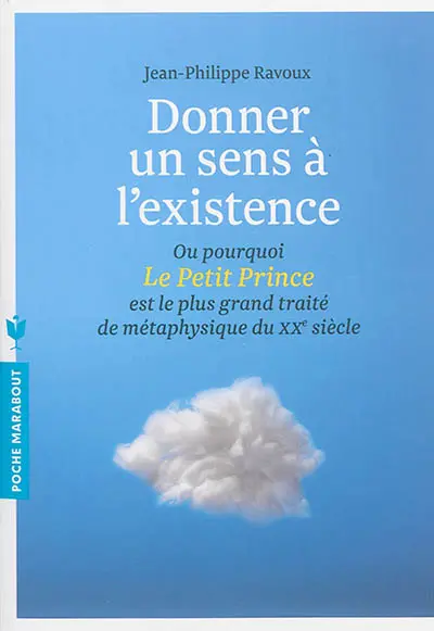 Donner un sens à l'existence ou Pourquoi Le Petit Prince est le plus grand traité de métaphysique du XXe siècle