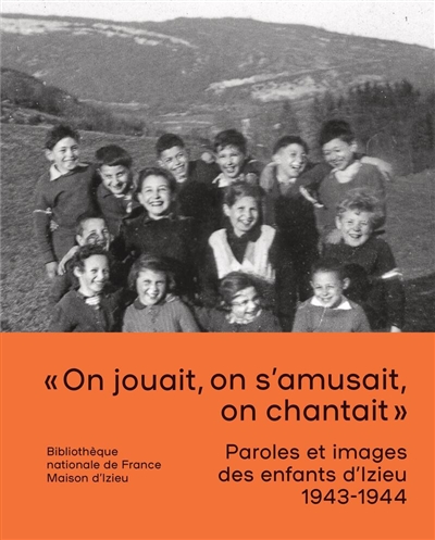 On jouait, on s'amusait, on chantait : paroles et images des enfants d'Izieu, 1943-1944