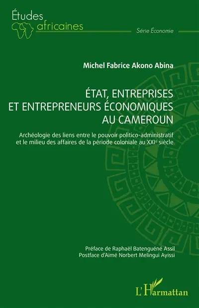 Etat, entreprises et entrepreneurs économiques au Cameroun : archéologie des liens entre le pouvoir politico-administratif et le milieu des affaires de la période coloniale au XXIe siècle