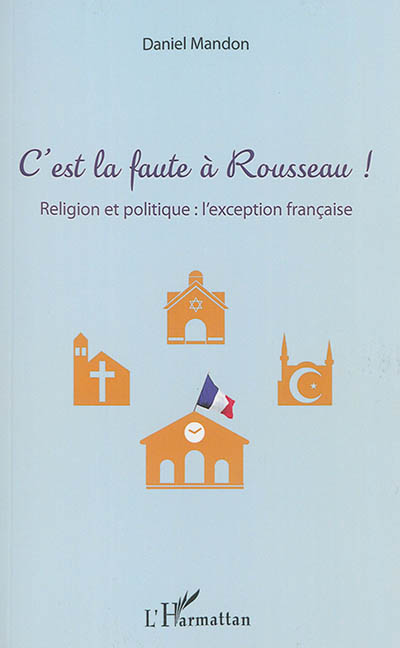 C'est la faute à Rousseau ! : religion et politique : l'exception française