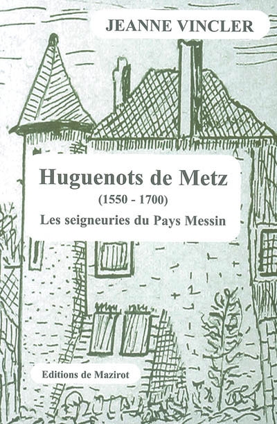 Les huguenots de Metz : 1550-1700. Vol. 1. Les seigneuries du pays Messin