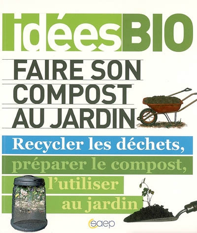 Faire son compost au jardin : recycler les déchets, préparer le compost, l'utiliser au jardin