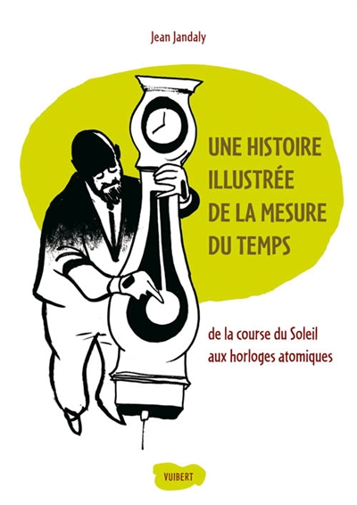 Une histoire illustrée de la mesure du temps : de la course du Soleil aux horloges atomiques