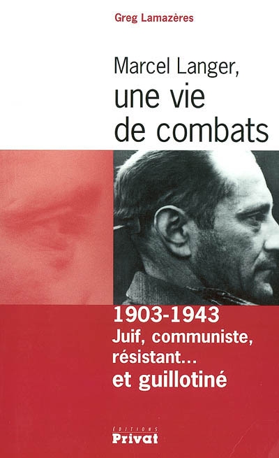 Marcel Langer, une vie de combats : juif, communiste, résistant... et guillotiné, (1903-1943)