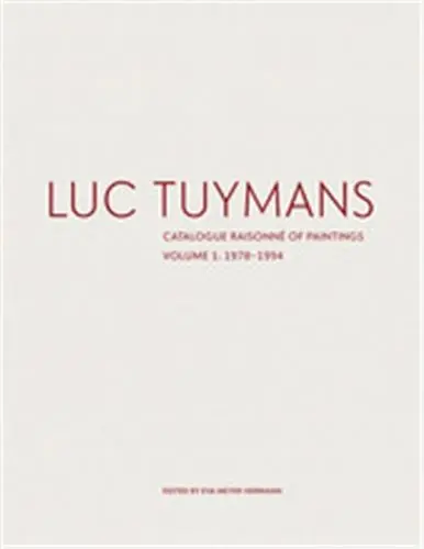 Luc Tuymans : Catalogue Raisonné of Paintings Volume 1 : 1978-1994