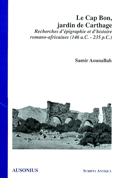 Le cap Bon, jardin de Carthage : recherches d'épigraphie et d'histoire romano-africaines (146 a. C-235 p. C.)