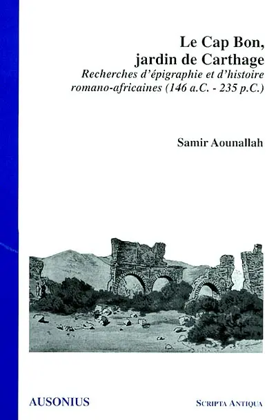 Le cap Bon, jardin de Carthage : recherches d'épigraphie et d'histoire romano-africaines (146 a. C-235 p. C.)