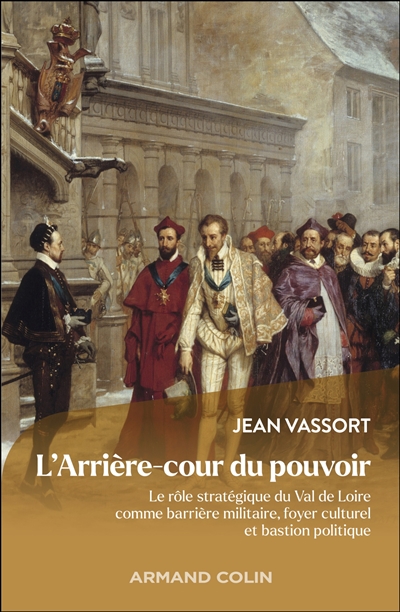 L'arrière-cour du pouvoir : le rôle stratégique du Val de Loire comme barrière militaire, foyer culturel et bastion politique