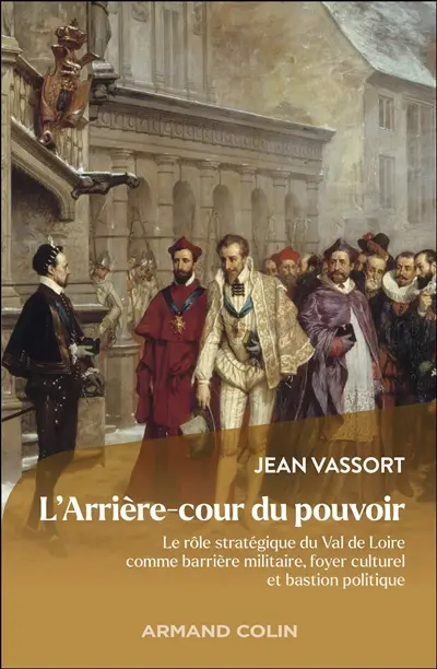 L'arrière-cour du pouvoir : le rôle stratégique du Val de Loire comme barrière militaire, foyer culturel et bastion politique