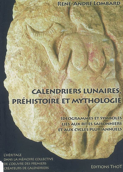 Calendriers lunaires, préhistoire et mythologie : idéogrammes et symboles liés aux rites saisonniers et aux cycles pluriannuels : l'héritage dans la mémoire collective de l'oeuvre des premiers créateurs de calendriers