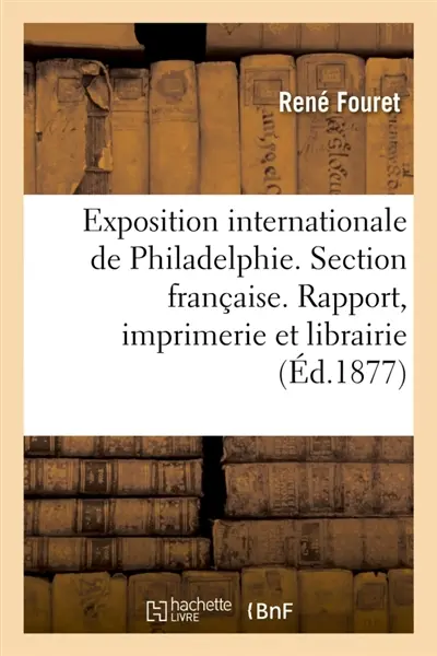 Exposition internationale de Philadelphie. Section française. l'imprimerie et la librairie