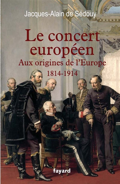 Le concert européen : aux origines de l'Europe (1814-1914)