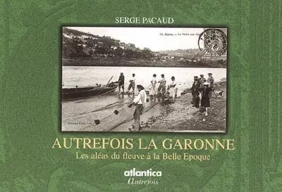 Autrefois la Garonne : les aléas du fleuve à la Belle Époque
