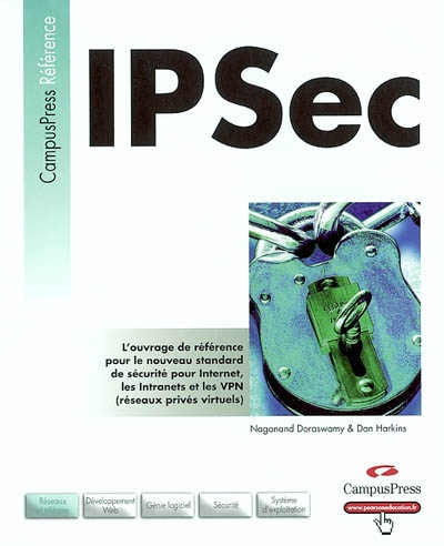 IPSec : l'ouvrage de référence pour le nouveau standard de sécurité pour Internet, les Intranets et les VPN (réseaux privés virtuels)