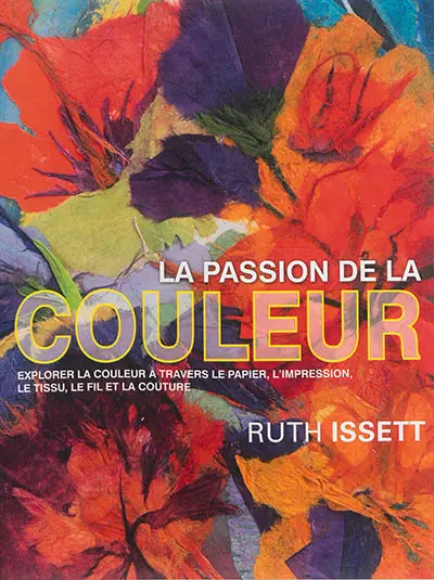 La passion de la couleur : explorer la couleur à travers le papier, l'impression, le tissu, le fil et la couture