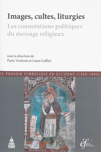 Images, cultes, liturgies : les connotations politiques du message religieux : actes du premier atelier international du projet Les vecteurs de l'idéel, le pouvoir symbolique entre Moyen Age et Renaissance (v. 1200-v. 1640). Immagini, culti, liturgie : le connotazioni politiche del messaggio religioso : actes du premier atelier international du projet Les vecteurs de l'idéel, le pouvoir symbolique entre Moyen Age et Renaissance (v. 1200-v. 1640)