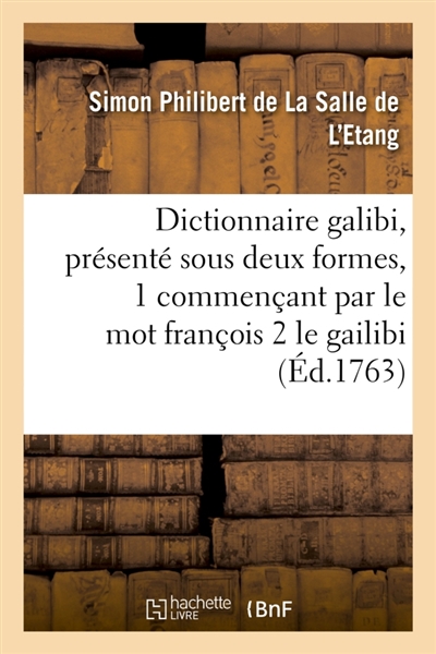 Dictionnaire galibi, présenté sous deux formes commençant 1 par le mot françois : 2 par le mot galibi. Précédé d'un essai de grammaire. Par M. D. L. S.