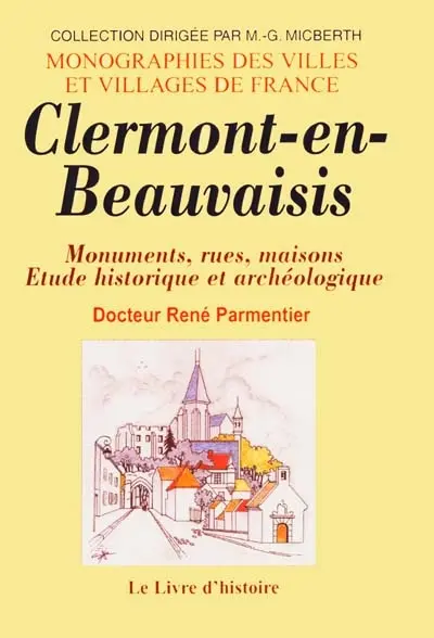 Clermont-en- Beauvaisis : monuments, rues, maisons : étude historique et archéologique