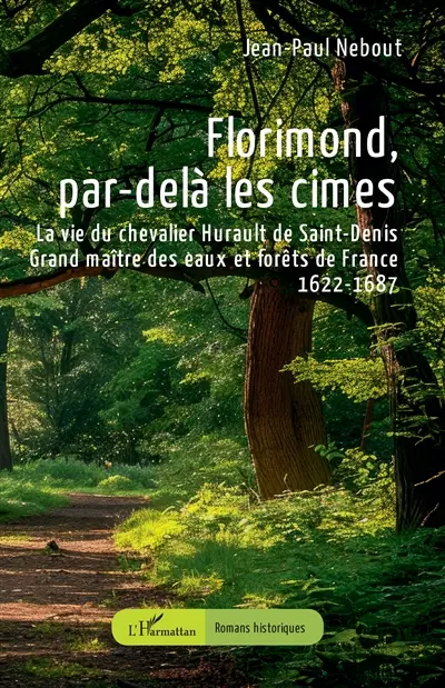 Florimond, par-delà les cimes : la vie du chevalier Hurault de Saint-Denis, grand maître des eaux et forêts de France : 1622-1687