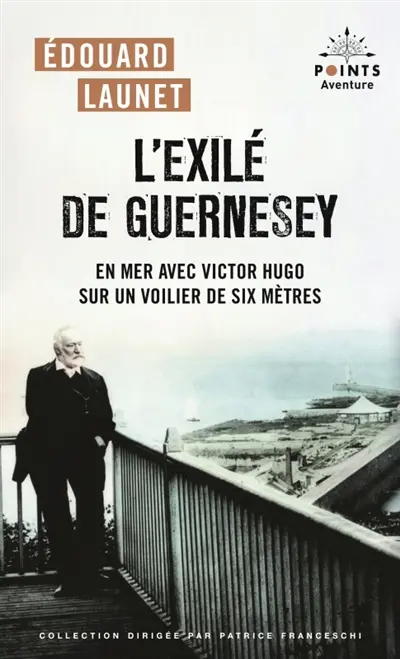L'exilé de Guernesey : en mer avec Victor Hugo sur un voilier de six mètres