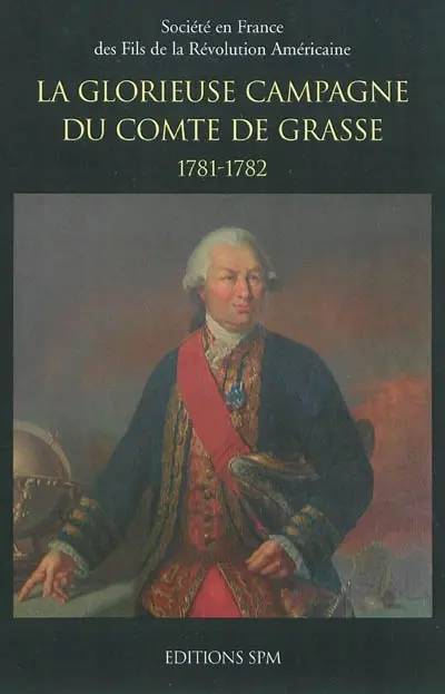 La glorieuse campagne du comte de Grasse : 1781-1782 : développements historiques à propos du journal d'un témoin oculaire René Calixte de Labat de Lapeyrière (1756-1849)...