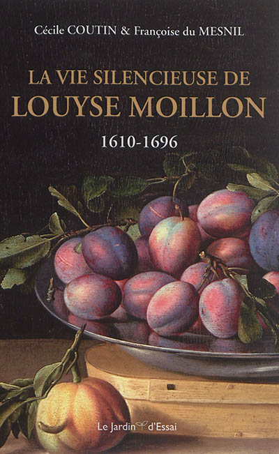 La vie silencieuse de Louyse Moillon : 1610-1696