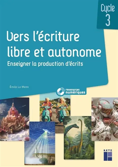 Vers l'écriture libre et autonome : enseigner la production d'écrits : cycle 3 (+ ressources numériques)