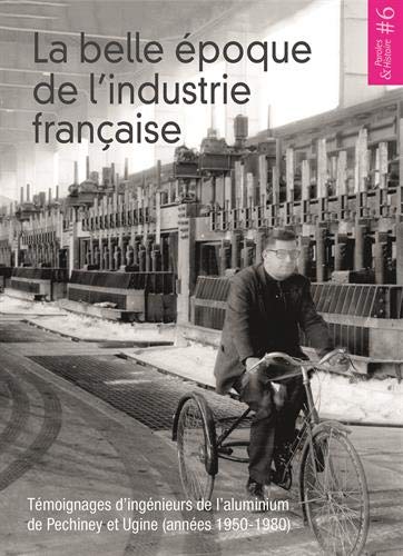 La belle époque de l'industrie française : témoignages d'ingénieurs de l'aluminium de Pechiney et Ugine (années 1950-1980)