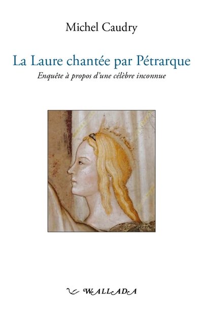 La Laure chantée par Pétrarque : enquête à propos d'une célèbre inconnue